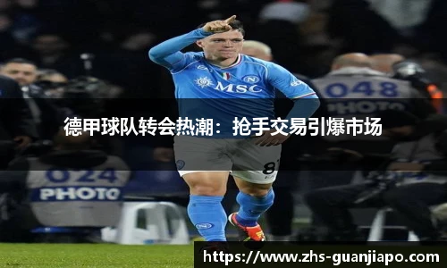 德甲球队转会热潮：抢手交易引爆市场