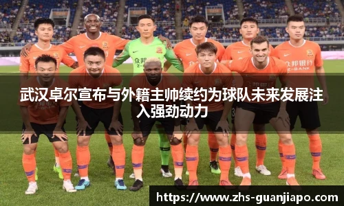 武汉卓尔宣布与外籍主帅续约为球队未来发展注入强劲动力