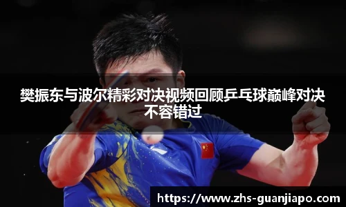樊振东与波尔精彩对决视频回顾乒乓球巅峰对决不容错过