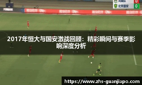 2017年恒大与国安激战回顾：精彩瞬间与赛季影响深度分析